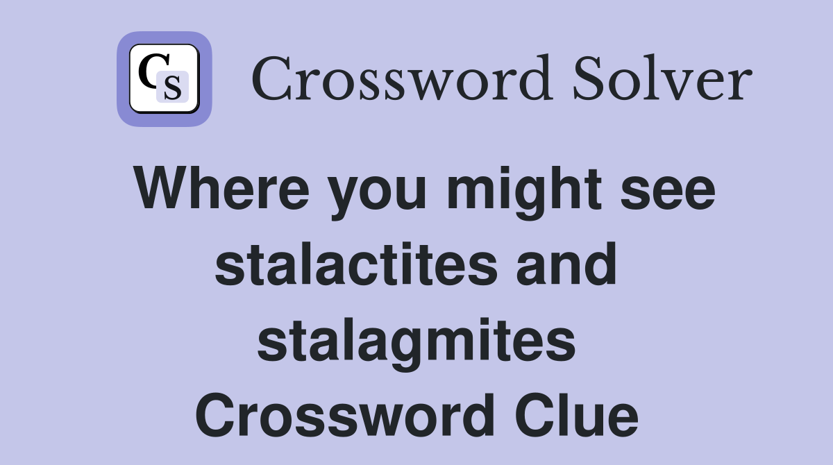 Where you might see stalactites and stalagmites Crossword Clue